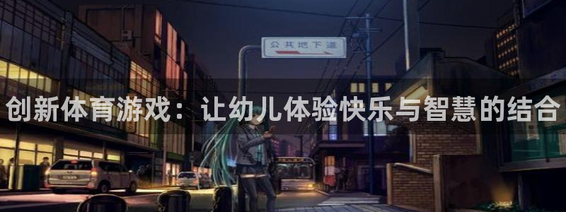 3377体育官网下载平台是正规平台吗安全吗：创新体育游戏：让