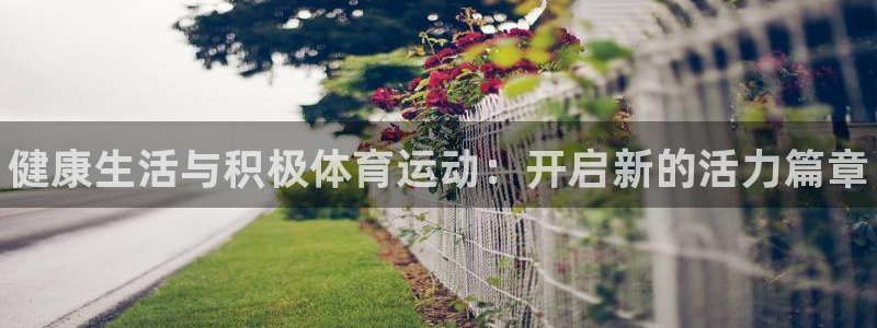 3377体育官方正版app娱乐：健康生活与积极体育运动：开启