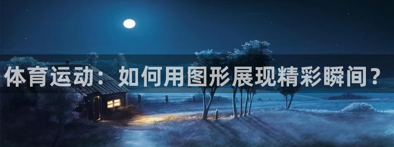 3377体育官方集团官网：体育运动：如何用图形展现精彩瞬间？