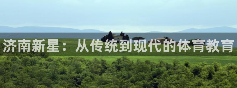 海南3377体育官网下载发展怎么样：济南新星：从传统