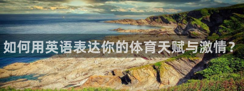 3377体育官网下载平台APP：如何用英语表达你的体育天赋与