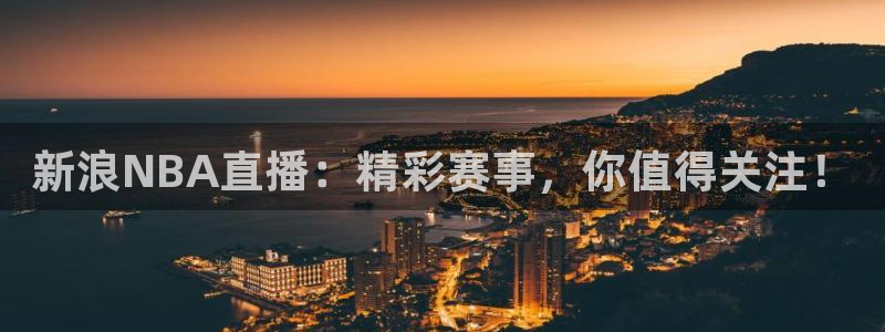 球友体育在线直播：新浪NBA直播：精彩赛事，你值得关注！