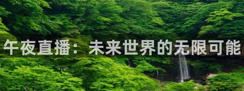 球友直播在线直播：午夜直播：未来世界的无限可能