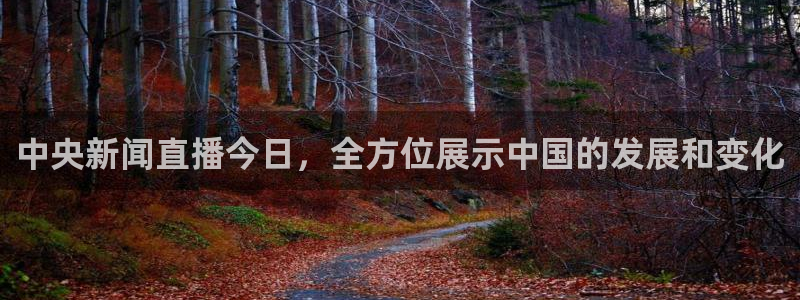 qy体育球友会：中央新闻直播今日，全方位展示中国的发展和变化